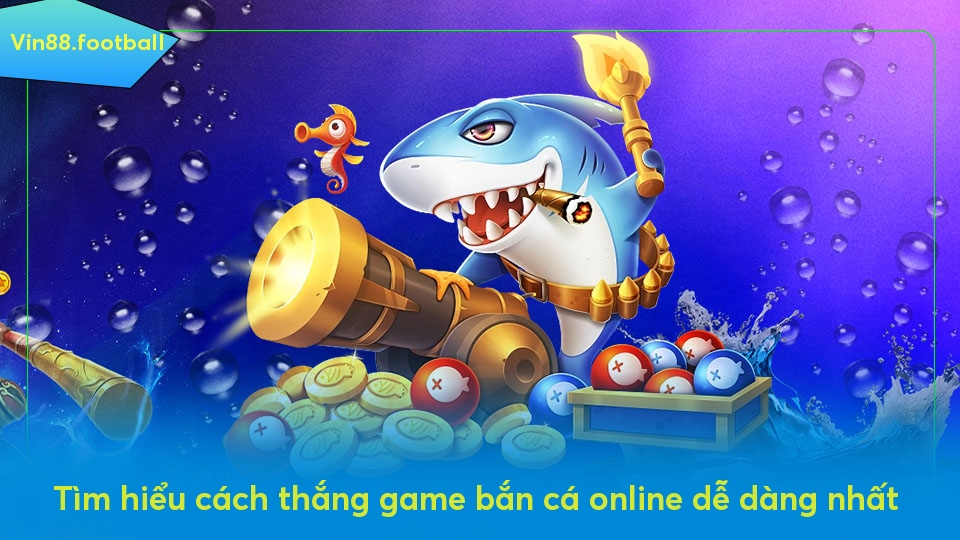 Tìm hiểu cách thắng game bắn cá online dễ dàng nhất